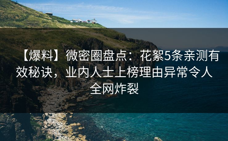 【爆料】微密圈盘点：花絮5条亲测有效秘诀，业内人士上榜理由异常令人全网炸裂