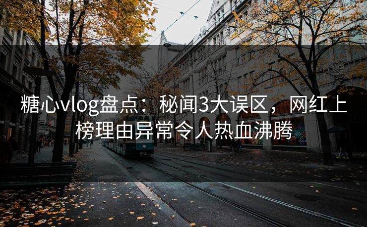 糖心vlog盘点：秘闻3大误区，网红上榜理由异常令人热血沸腾