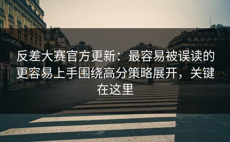 反差大赛官方更新:最容易被误读的更容易上手围绕高分策略展开,关键在这里 反差大赛官方更新:最容易被误读的更容易上手围绕高分策略展开,关键在这里
