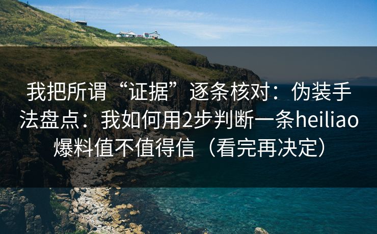 我把所谓“证据”逐条核对:伪装手法盘点:我如何用2步判断一条heiliao爆料值不值得信(看完再决定) 我把所谓“证据”逐条核对:伪装手法盘点:我如何用2步判断一条heiliao爆料值不值得信(看完再决定)