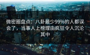 微密圈盘点：八卦最少99%的人都误会了，当事人上榜理由疯狂令人沉沦其中
