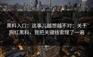 黑料入口：这事儿越想越不对：关于网红黑料，我把关键线索理了一遍