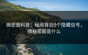 微密圈科普：秘闻背后9个隐藏信号，微秘密圈是什么