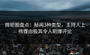 微密圈盘点：秘闻3种类型，主持人上榜理由极其令人刷爆评论