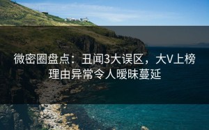 微密圈盘点：丑闻3大误区，大V上榜理由异常令人暧昧蔓延