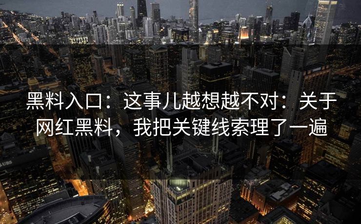 黑料入口:这事儿越想越不对:关于网红黑料,我把关键线索理了一遍 黑料入口:这事儿越想越不对:关于网红黑料,我把关键线索理了一遍