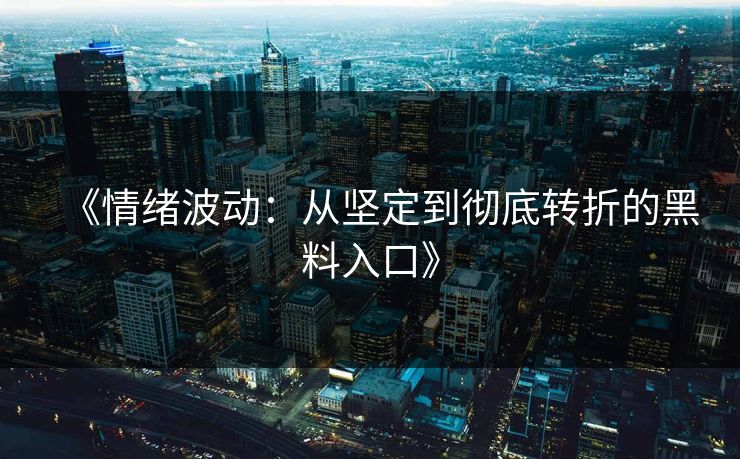 《情绪波动:从坚定到彻底转折的黑料入口》 《情绪波动:从坚定到彻底转折的黑料入口》