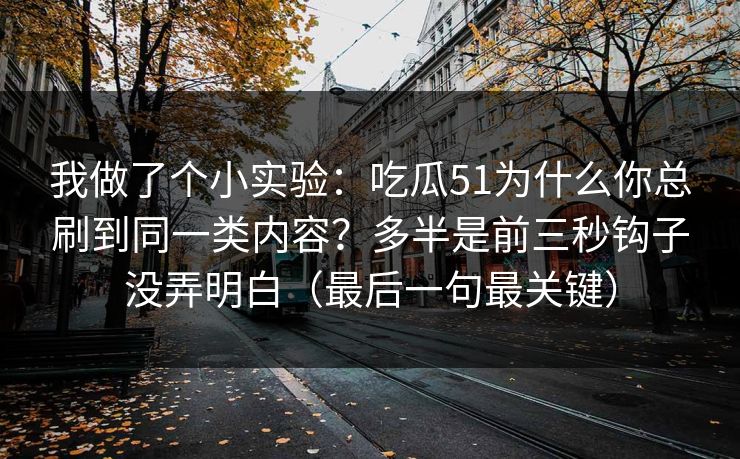 我做了个小实验:吃瓜51为什么你总刷到同一类内容?多半是前三秒钩子没弄明白(最后一句最关键) 我做了个小实验:吃瓜51为什么你总刷到同一类内容?多半是前三秒钩子没弄明白(最后一句最关键)