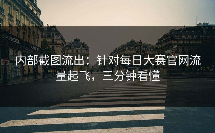 内部截图流出：针对每日大赛官网流量起飞，三分钟看懂