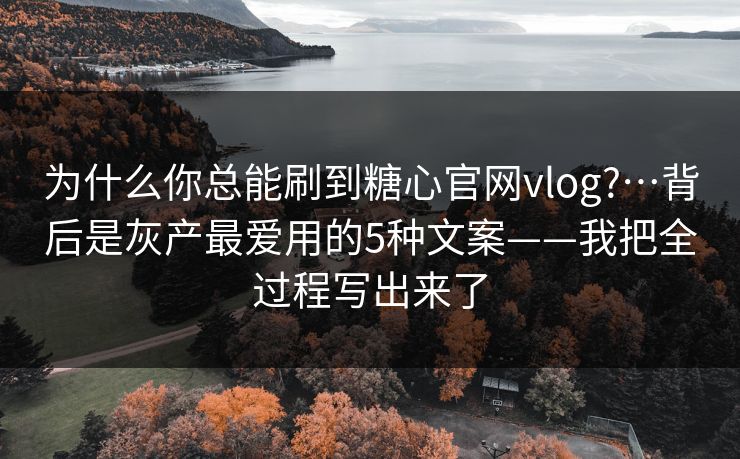 为什么你总能刷到糖心官网vlog?…背后是灰产最爱用的5种文案——我把全过程写出来了 为什么你总能刷到糖心官网vlog?…背后是灰产最爱用的5种文案——我把全过程写出来了